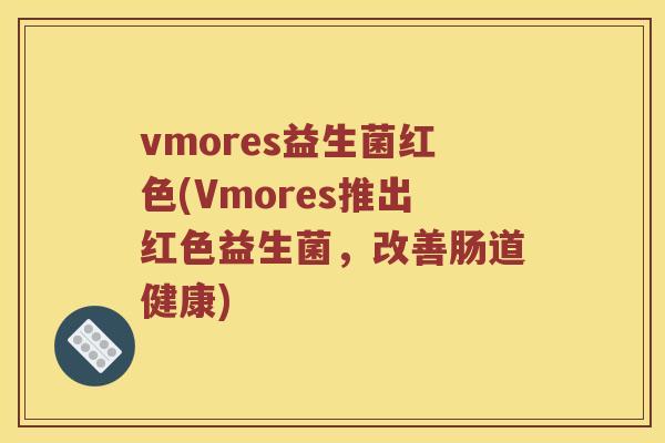 vmores益生菌红色(Vmores推出红色益生菌，改善肠道健康)