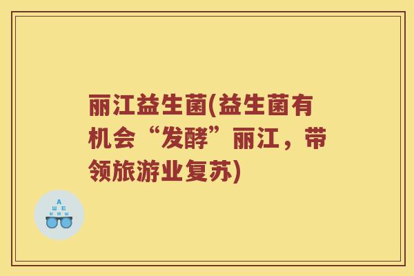 丽江益生菌(益生菌有机会“发酵”丽江，带领旅游业复苏)