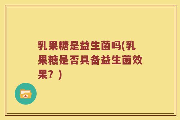 乳果糖是益生菌吗(乳果糖是否具备益生菌效果？)