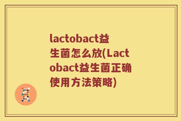 lactobact益生菌怎么放(Lactobact益生菌正确使用方法策略)