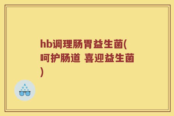 hb调理肠胃益生菌(呵护肠道 喜迎益生菌)