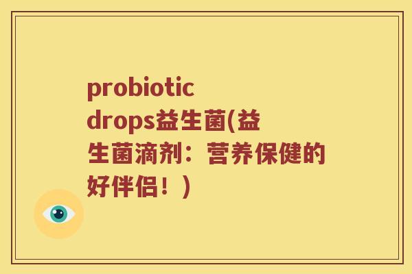 probiotic drops益生菌(益生菌滴剂：营养保健的好伴侣！)