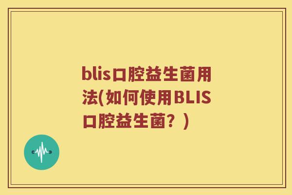 blis口腔益生菌用法(如何使用BLIS口腔益生菌？)