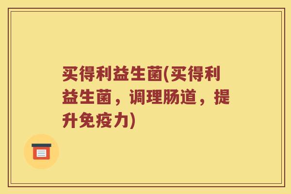 买得利益生菌(买得利益生菌，调理肠道，提升免疫力)