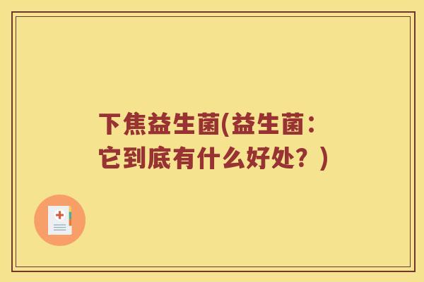 下焦益生菌(益生菌：它到底有什么好处？)