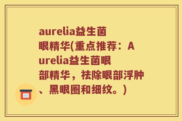 aurelia益生菌眼精华(重点推荐:Aurelia益生菌眼部精华,祛除眼部浮肿、黑眼圈和细纹。) aurelia益生菌眼精华(重点推荐:Aurelia益生菌眼部精华,祛除眼部浮肿、黑眼圈和细纹。)