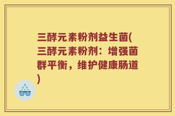 三酵元素粉剂益生菌(三酵元素粉剂：增强菌群平衡，维护健康肠道)