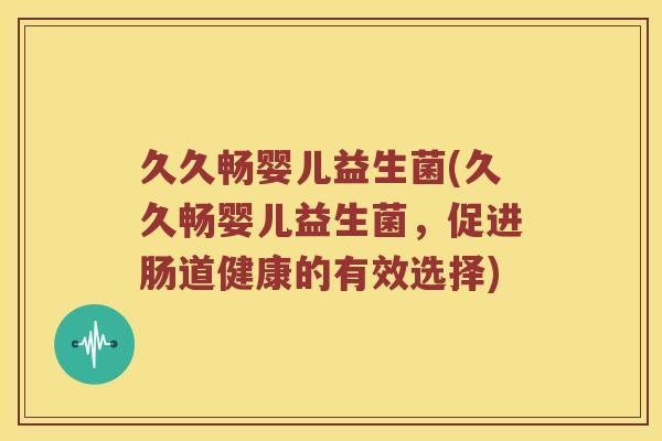 久久畅婴儿益生菌(久久畅婴儿益生菌，促进肠道健康的有效选择)