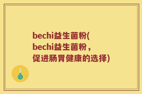 bechi益生菌粉(bechi益生菌粉，促进肠胃健康的选择)
