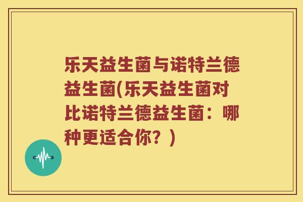 乐天益生菌与诺特兰德益生菌(乐天益生菌对比诺特兰德益生菌：哪种更适合你？)