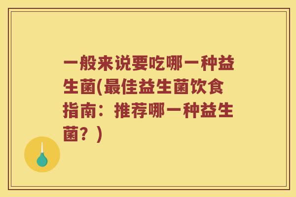 一般来说要吃哪一种益生菌(最佳益生菌饮食指南：推荐哪一种益生菌？)