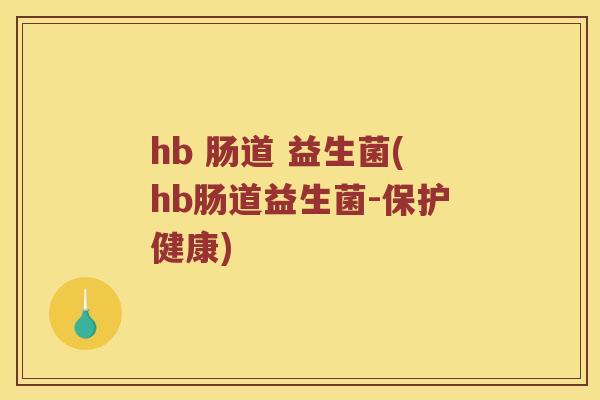 hb 肠道 益生菌(hb肠道益生菌-保护健康) hb 肠道 益生菌(hb肠道益生菌-保护健康)