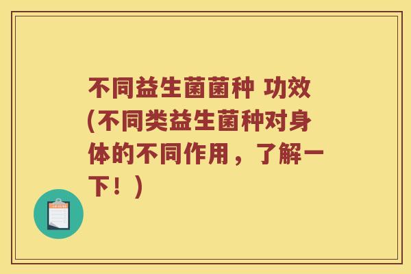 不同益生菌菌种 功效(不同类益生菌种对身体的不同作用，了解一下！)