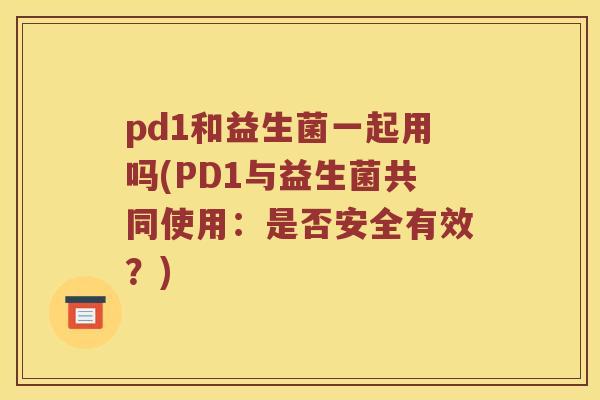 pd1和益生菌一起用吗(PD1与益生菌共同使用：是否安全有效？)
