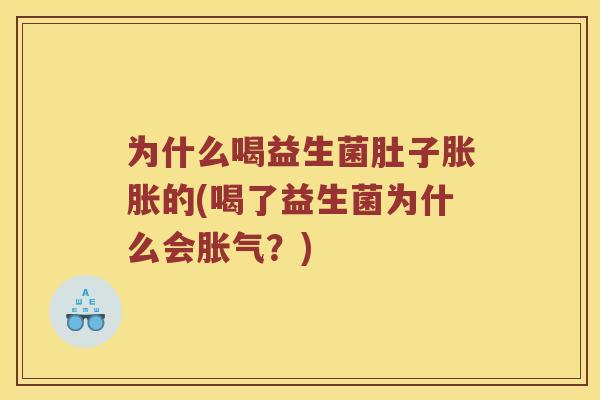 为什么喝益生菌肚子胀胀的(喝了益生菌为什么会胀气？)