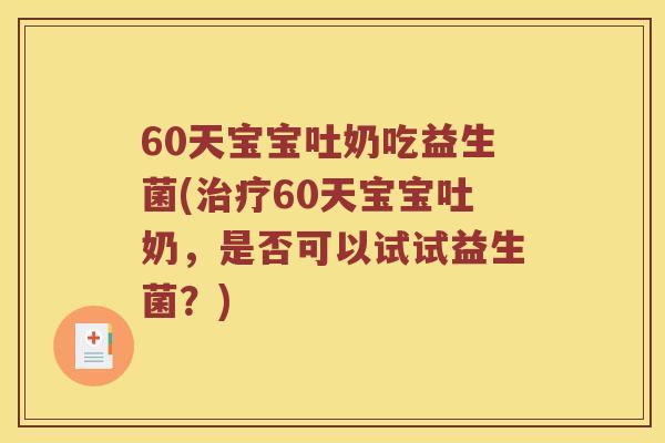 60天宝宝吐奶吃益生菌(60天宝宝吐奶,是否可以试试益生菌?) 60天宝宝吐奶吃益生菌(60天宝宝吐奶,是否可以试试益生菌?)