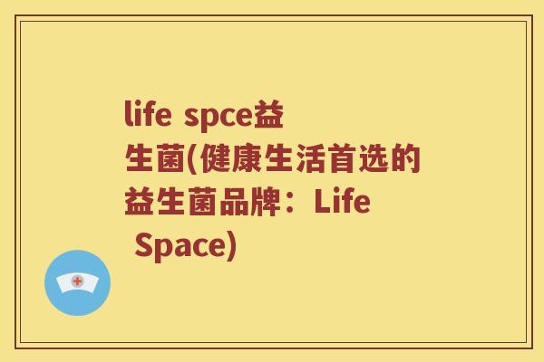 life spce益生菌(健康生活首选的益生菌品牌：Life Space)