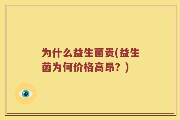 为什么益生菌贵(益生菌为何价格高昂?) 为什么益生菌贵(益生菌为何价格高昂?)