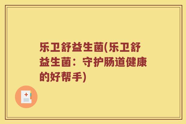 乐卫舒益生菌(乐卫舒益生菌：守护肠道健康的好帮手)