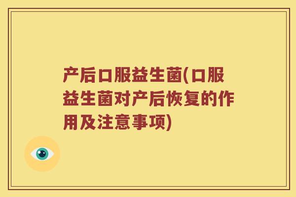 产后口服益生菌(口服益生菌对产后恢复的作用及注意事项)