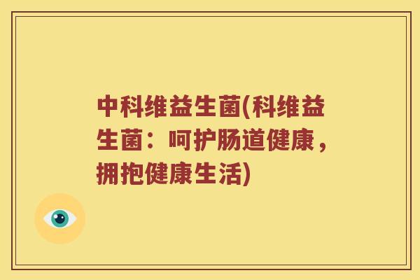 中科维益生菌(科维益生菌：呵护肠道健康，拥抱健康生活)