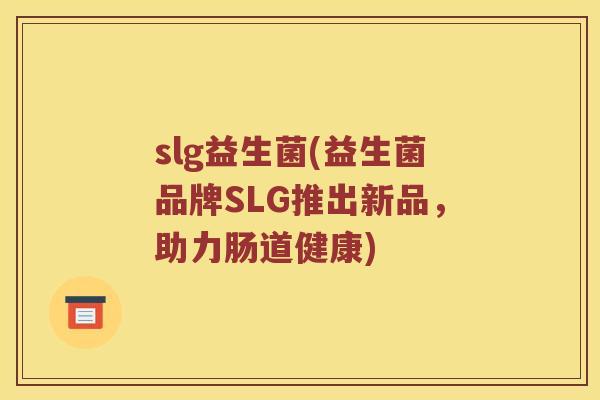 slg益生菌(益生菌品牌SLG推出新品，助力肠道健康)