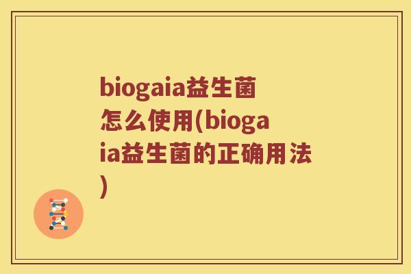 biogaia益生菌怎么使用(biogaia益生菌的正确用法)