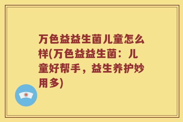 万色益益生菌儿童怎么样(万色益益生菌：儿童好帮手，益生养护妙用多)