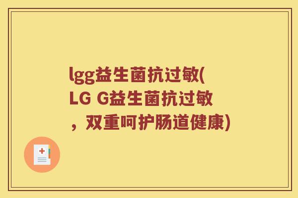 lgg益生菌抗过敏(LG G益生菌抗过敏，双重呵护肠道健康)