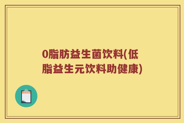 0脂肪益生菌饮料(低脂益生元饮料助健康)