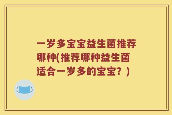 一岁多宝宝益生菌推荐哪种(推荐哪种益生菌适合一岁多的宝宝？)