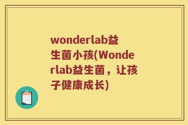 wonderlab益生菌小孩(Wonderlab益生菌，让孩子健康成长)