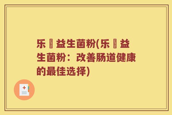 乐馚益生菌粉(乐馚益生菌粉：改善肠道健康的最佳选择)