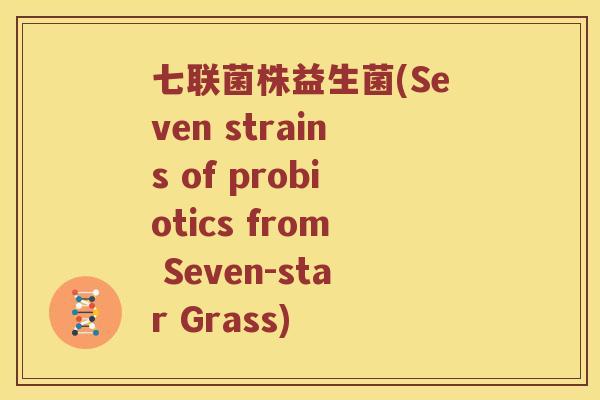 七联菌株益生菌(Seven strains of probiotics from Seven-star Grass)