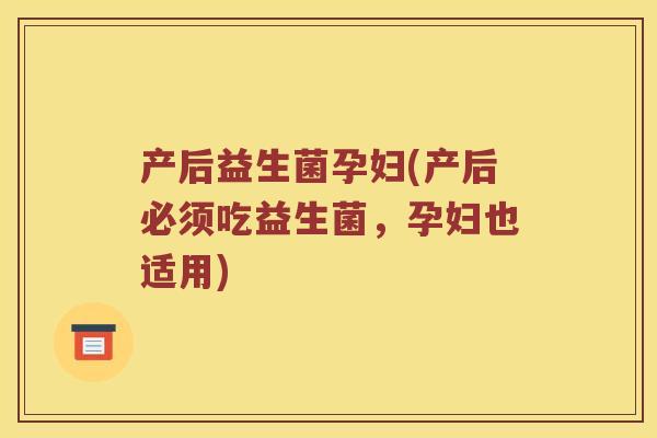产后益生菌孕妇(产后必须吃益生菌，孕妇也适用)