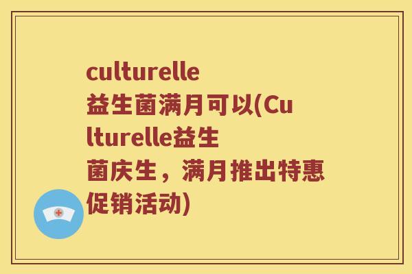 culturelle益生菌满月可以(Culturelle益生菌庆生，满月推出特惠促销活动)