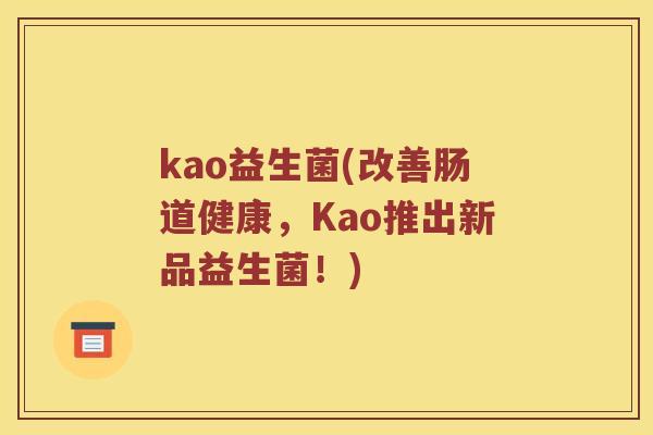 kao益生菌(改善肠道健康，Kao推出新品益生菌！)