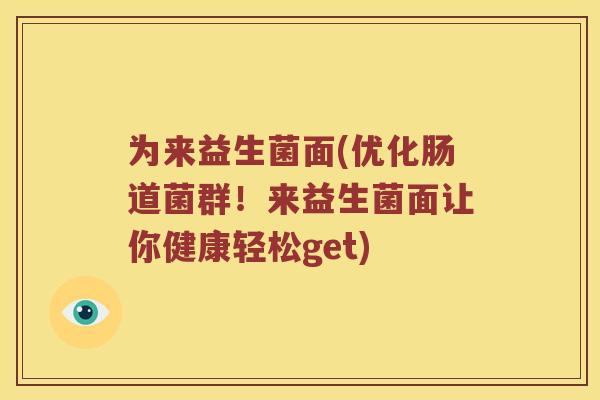 为来益生菌面(优化肠道菌群！来益生菌面让你健康轻松get)