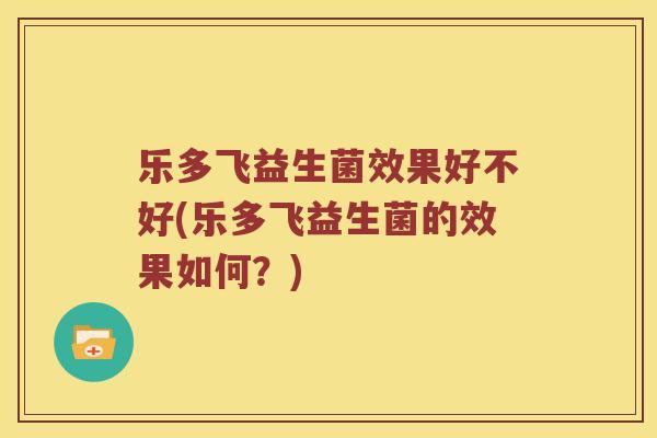 乐多飞益生菌效果好不好(乐多飞益生菌的效果如何？)