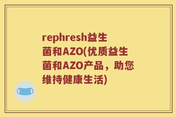 rephresh益生菌和AZO(优质益生菌和AZO产品，助您维持健康生活)