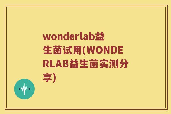 wonderlab益生菌试用(WONDERLAB益生菌实测分享)