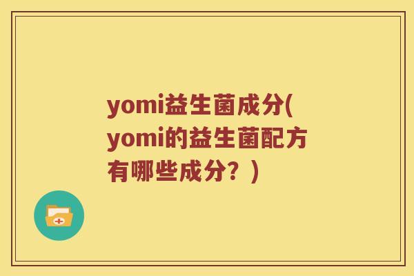 yomi益生菌成分(yomi的益生菌配方有哪些成分？)