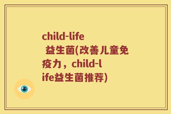 child-life 益生菌(改善儿童力，child-life益生菌推荐)