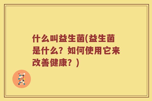 什么叫益生菌(益生菌是什么？如何使用它来改善健康？)