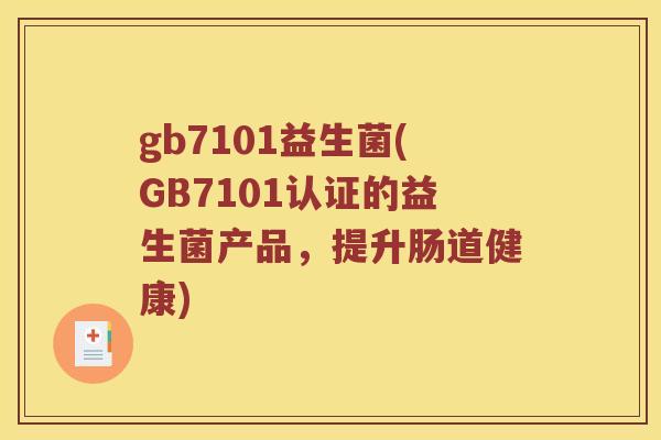 gb7101益生菌(GB7101认证的益生菌产品，提升肠道健康)