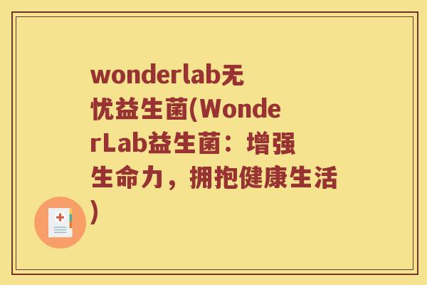wonderlab无忧益生菌(WonderLab益生菌:增强生命力,拥抱健康生活) wonderlab无忧益生菌(WonderLab益生菌:增强生命力,拥抱健康生活)