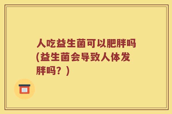 人吃益生菌可以肥胖吗(益生菌会导致人体发胖吗？)