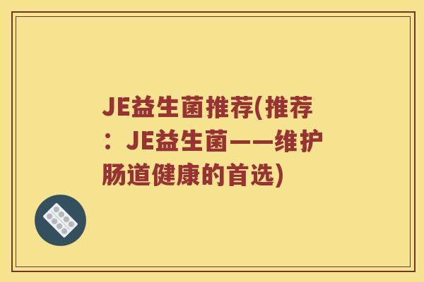 JE益生菌推荐(推荐：JE益生菌——维护肠道健康的首选)