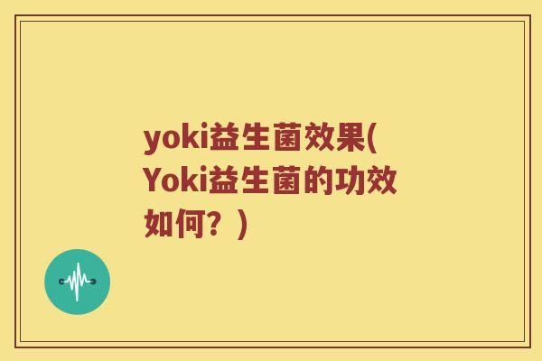 yoki益生菌效果(Yoki益生菌的功效如何？)