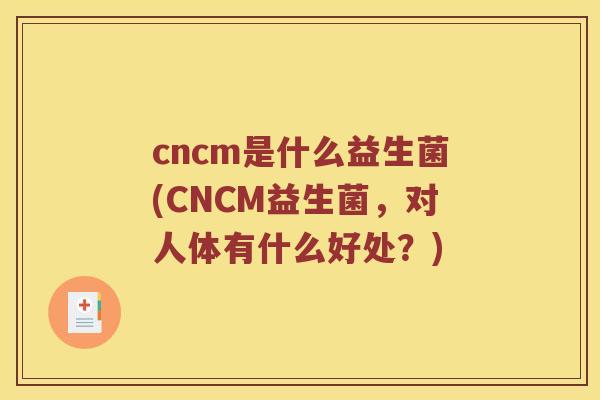 cncm是什么益生菌(CNCM益生菌，对人体有什么好处？)